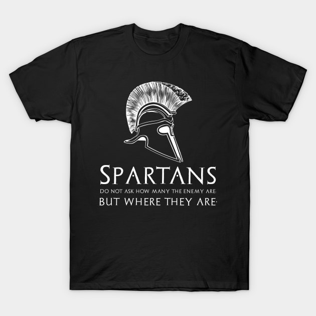 Spartans do not ask how many the enemy are, but where they are. T-Shirt by Styr Designs